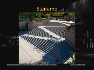 Stairamp
Dean Bouchard on Flickrhttp://accessibility.net.nz/blog/the-problems-with-ramps-blended-into-stairs/
 