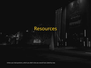 Resources
Unless you had questions, which you didn’t else you would have asked by now.
 