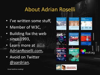 • I’ve written some stuff,
• Member of W3C,
• Building for the web
since 1993,
• Learn more at
AdrianRoselli.com,
• Avoid on Twitter
@aardrian.
Great bedtime reading!
About Adrian Roselli
 