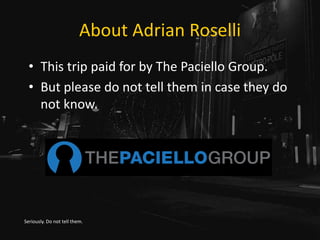 • This trip paid for by The Paciello Group.
• But please do not tell them in case they do
not know.
Seriously. Do not tell them.
About Adrian Roselli
 