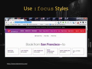 Use :focus Styles
https://www.virginamerica.com/
 