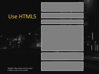 Use HTML5
“Mobile” often means narrow screen
in RWD, as well as this context.
 