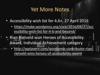 Yet More Notes
• Accessibility wish list for 4.6+, 27 April 2016
• https://make.wordpress.org/core/2016/04/27/acc
essibili...
