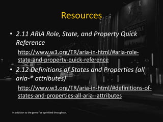 Resources
• 2.11 ARIA Role, State, and Property Quick
Reference
http://www.w3.org/TR/aria-in-html/#aria-role-
state-and-pr...