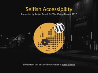 Selfish Accessibility
Presented by Adrian Roselli for WordCamp Europe 2017
Slides from this talk will be available at rosel.li/wceu
 