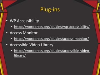Plug-ins
• WP Accessibility
• https://wordpress.org/plugins/wp-accessibility/
• Access Monitor
• https://wordpress.org/plugins/access-monitor/
• Accessible Video Library
• https://wordpress.org/plugins/accessible-video-
library/
 
