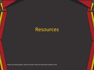 Resources
Unless you had questions, which you didn’t else you would have asked by now.
 
