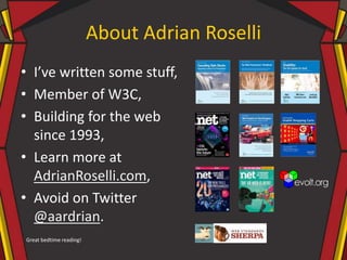 • I’ve written some stuff,
• Member of W3C,
• Building for the web
since 1993,
• Learn more at
AdrianRoselli.com,
• Avoid on Twitter
@aardrian.
Great bedtime reading!
About Adrian Roselli
 
