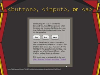 <button>, <input>, or <a>
http://adrianroselli.com/2016/01/links-buttons-submits-and-divs-oh-hell.html
 