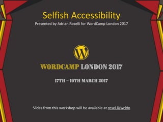 Selfish Accessibility
Presented by Adrian Roselli for WordCamp London 2017
Slides from this workshop will be available at rosel.li/wcldn
 