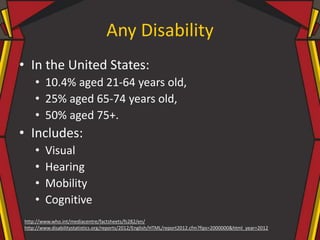 Any Disability
• In the United States:
• 10.4% aged 21-64 years old,
• 25% aged 65-74 years old,
• 50% aged 75+.
• Include...