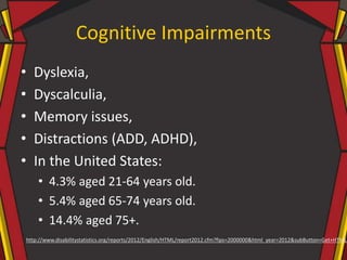 Cognitive Impairments
• Dyslexia,
• Dyscalculia,
• Memory issues,
• Distractions (ADD, ADHD),
• In the United States:
• 4....