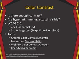 Color Contrast
• Is there enough contrast?
• Are hyperlinks, menus, etc. still visible?
• WCAG 2.0:
• 4.5:1 for normal tex...