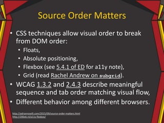 Source Order Matters
• CSS techniques allow visual order to break
from DOM order:
• Floats,
• Absolute positioning,
• Flex...