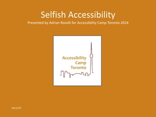 Selfish Accessibility 
Presented by Adrian Roselli for Accessibility Camp Toronto 2014 
#a11yTO 
 