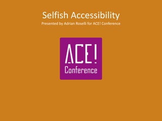 Selfish Accessibility
Presented by Adrian Roselli for ACE! Conference
 
