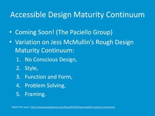 Accessible Design Maturity Continuum
• Coming Soon! (The Paciello Group)
• Variation on Jess McMullin’s Rough Design
Matur...