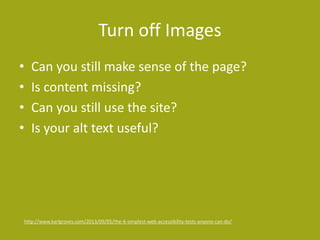 Turn off CSS
• Does important content or functionality
disappear?
• Do error messages or other items that rely on
visual c...