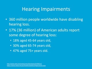 Hearing 
Impairments 
• 360 
million 
people 
worldwide 
have 
disabling 
hearing 
loss. 
• 17% 
(36 
million) 
of 
Americ...