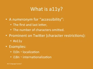 What 
is 
a11y? 
• A 
numeronym 
for 
“accessibility”: 
• The 
first 
and 
last 
leDer, 
• The 
number 
of 
characters 
om...
