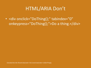 HTML/ARIA Don’t
• <div onclick="DoThing();" tabindex="0"
onkeypress="DoThing();">Do a thing.</div>
Excluded bits like if(event.keyCode==32||event.keyCode==13)DoThing();
 