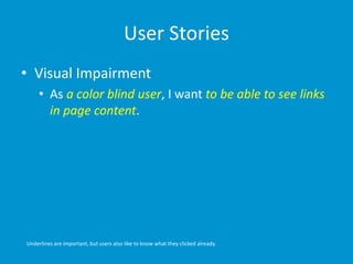 User Stories
• Visual Impairment
• As a color blind user, I want to be able to see links
in page content.
Underlines are i...