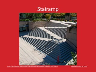 Stairamp
Dean Bouchard on Flickrhttp://accessibility.net.nz/blog/the-problems-with-ramps-blended-into-stairs/
 