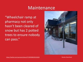 Maintenance
Nicolas Steenhouthttps://twitter.com/vavroom/status/571092086365261824
“Wheelchair ramp at
pharmacy not only
hasn’t been cleared of
snow but has 2 potted
trees to ensure nobody
can pass.”
 