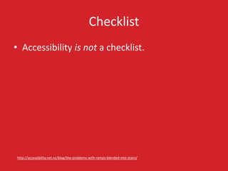 Checklist
• Accessibility is not a checklist.
http://accessibility.net.nz/blog/the-problems-with-ramps-blended-into-stairs/
 