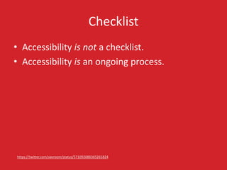Checklist
• Accessibility is not a checklist.
• Accessibility is an ongoing process.
https://twitter.com/vavroom/status/57...