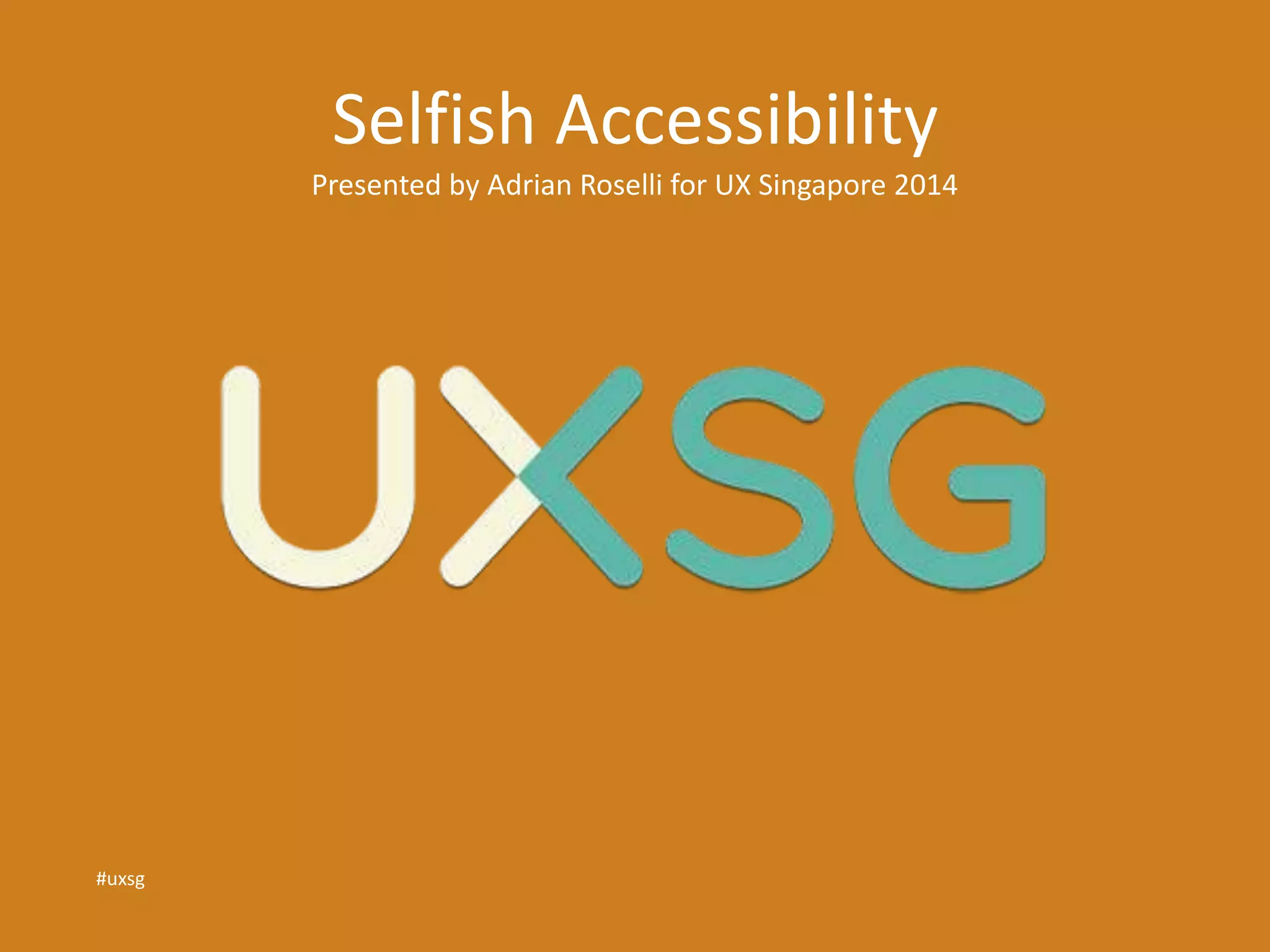 Selfish Accessibility 
Presented by Adrian Roselli for UX Singapore 2014 
#uxsg 
 
