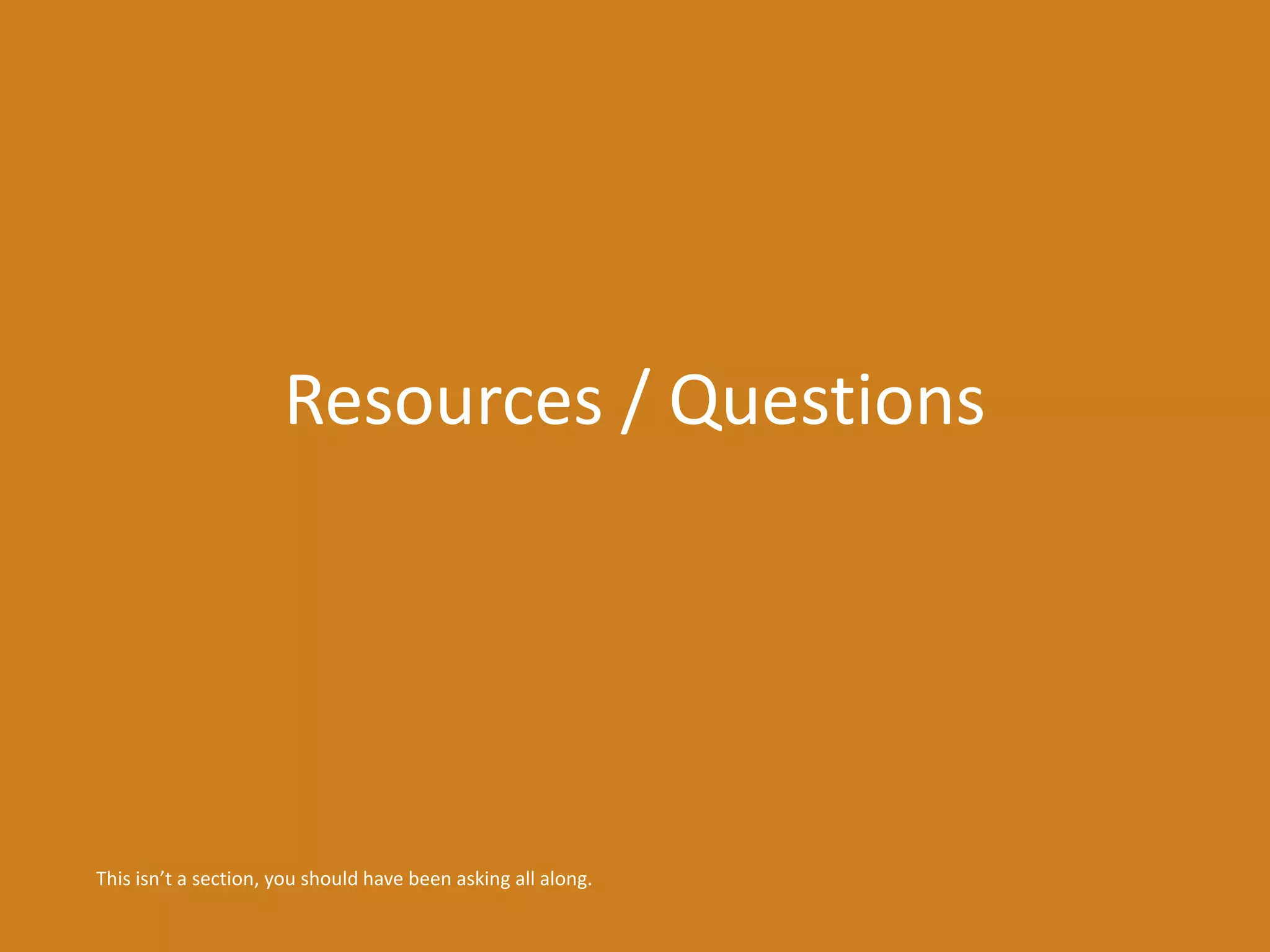Resources / Questions 
This isn’t a section, you should have been asking all along. 
 