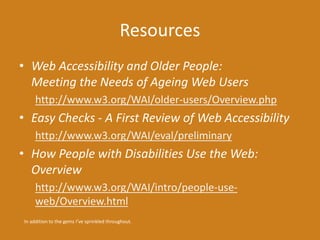 Resources 
• Web Accessibility and Older People: 
Meeting the Needs of Ageing Web Users 
http://www.w3.org/WAI/older-users...