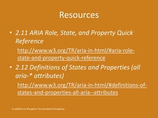 Resources 
• 2.11 ARIA Role, State, and Property Quick 
Reference 
http://www.w3.org/TR/aria-in-html/#aria-role-state- 
an...