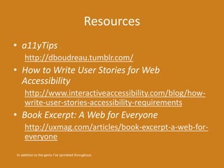 Resources 
• a11yTips 
http://dboudreau.tumblr.com/ 
• How to Write User Stories for Web 
Accessibility 
http://www.intera...