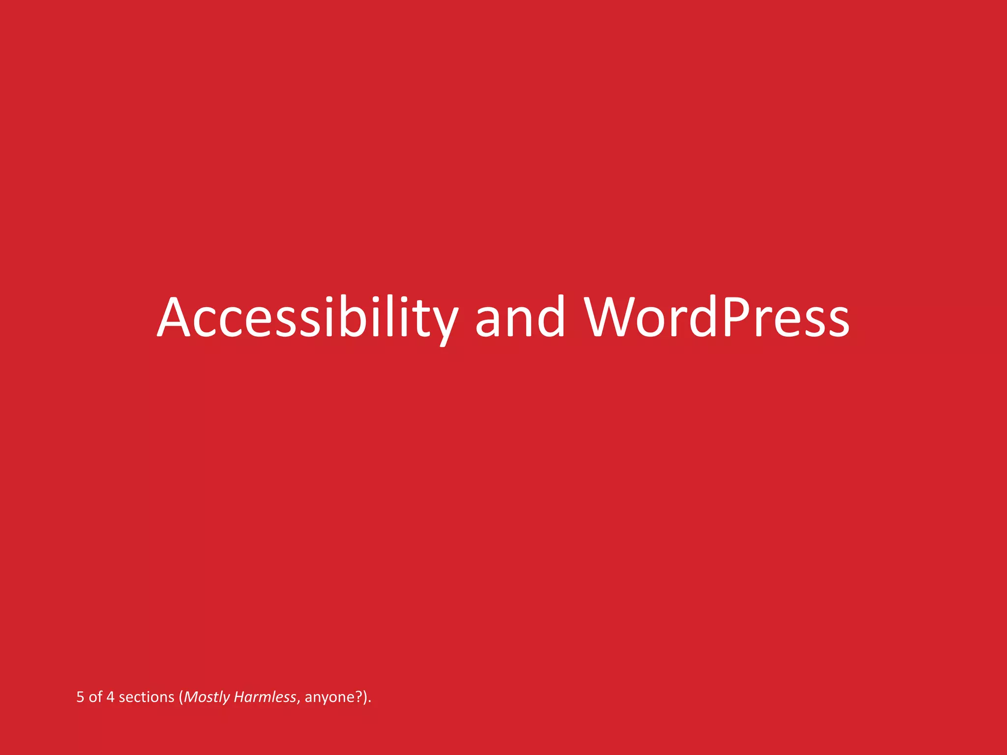 Accessibility and WordPress 
5 of 4 sections (Mostly Harmless, anyone?). 
 