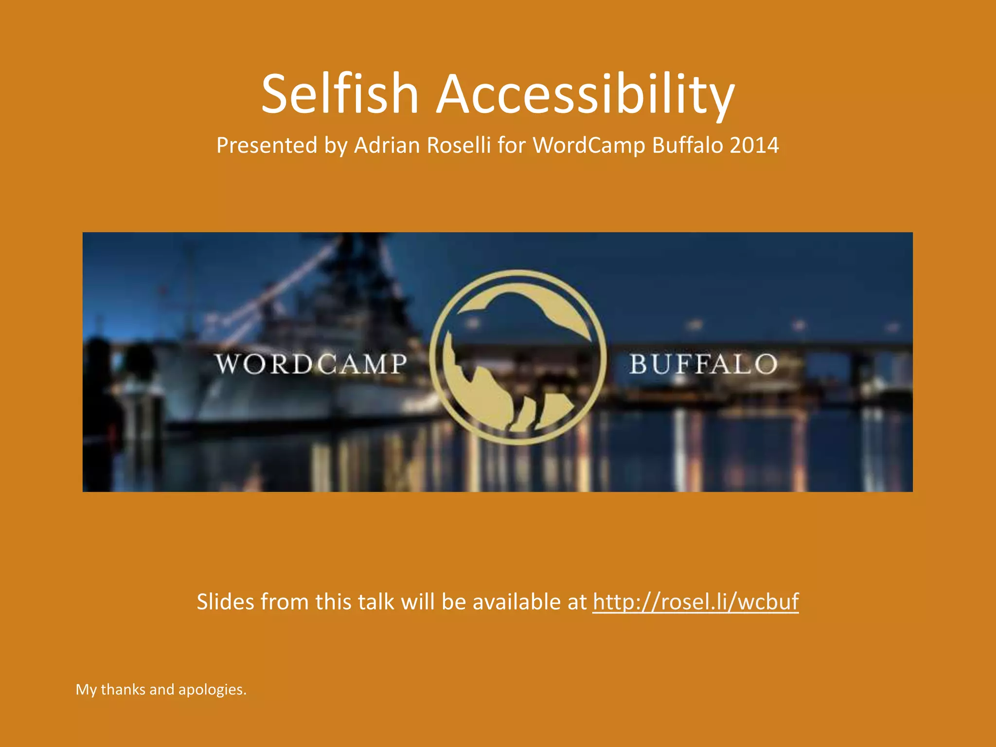 Selfish Accessibility 
Presented by Adrian Roselli for WordCamp Buffalo 2014 
Slides from this talk will be available at http://rosel.li/wcbuf 
My thanks and apologies. 
