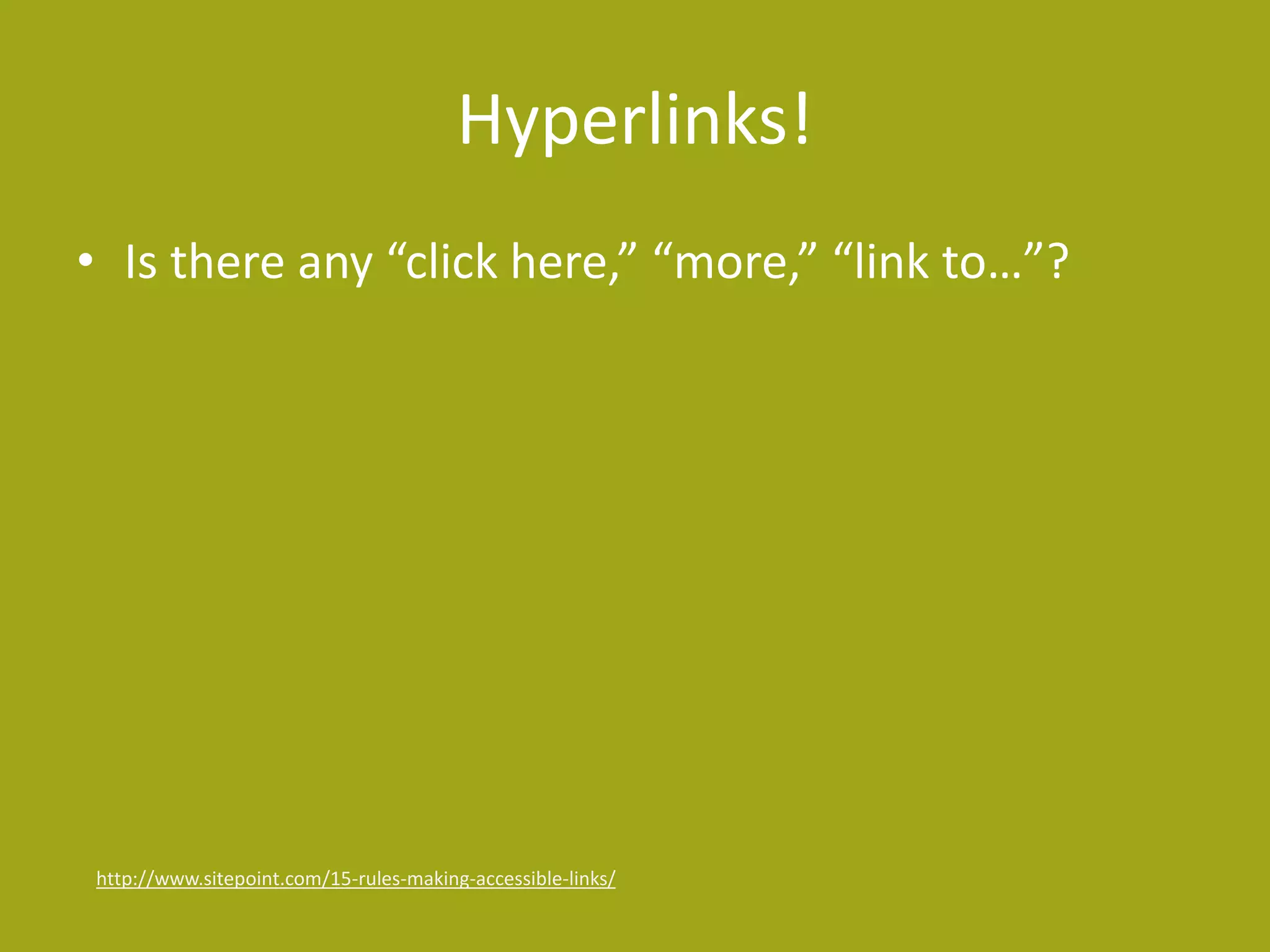 Hyperlinks! 
• Is there any “click here,” “more,” “link to…”? 
http://www.sitepoint.com/15-rules-making-accessible-links/ 
 