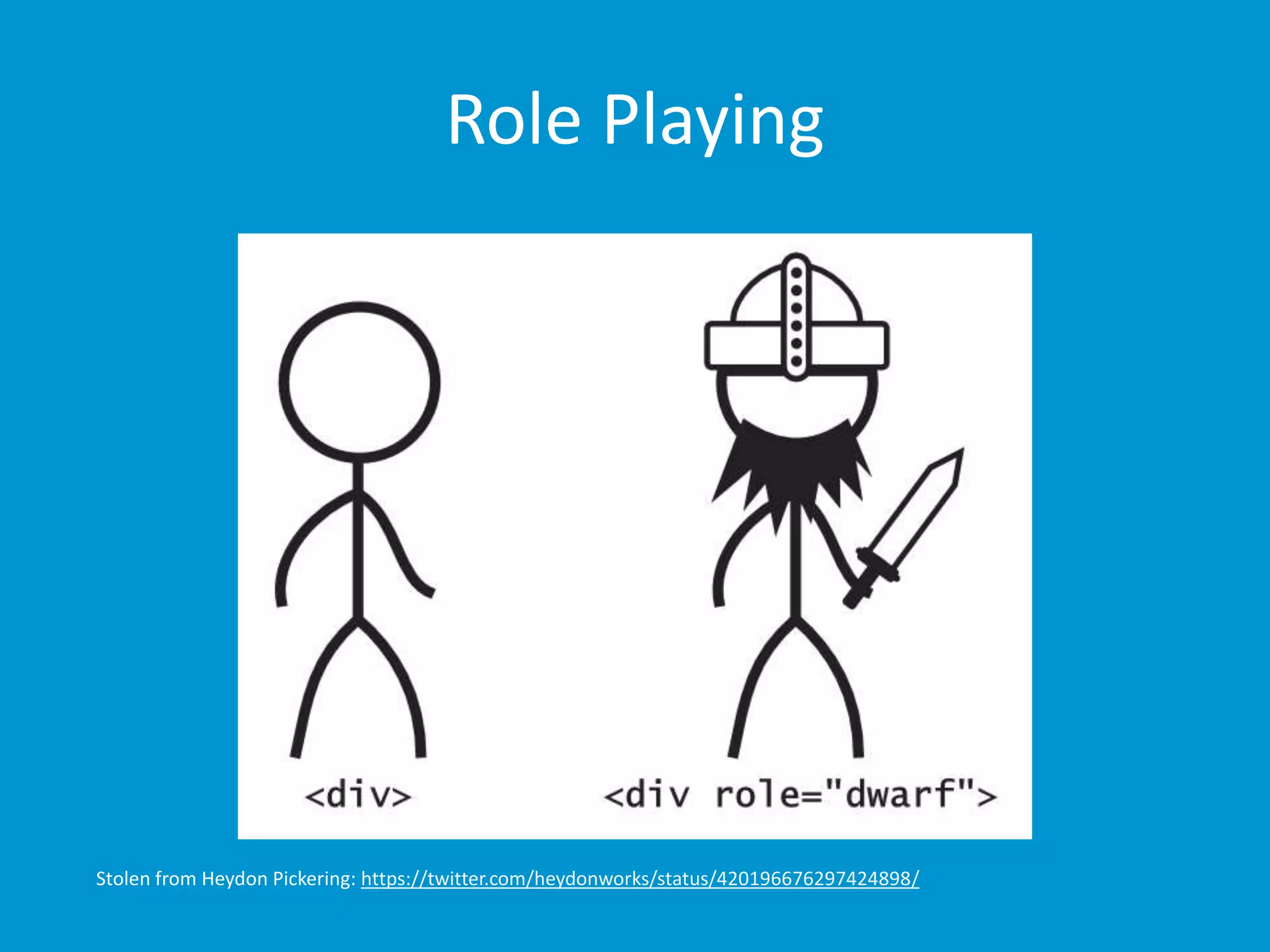 Role Playing 
Stolen from Heydon Pickering: https://twitter.com/heydonworks/status/420196676297424898/ 
 