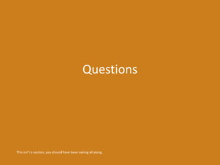 Questions 
This isn’t a section, you should have been asking all along. 
 