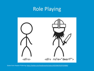 Role Playing 
Stolen from Heydon Pickering: https://twitter.com/heydonworks/status/420196676297424898/ 
 