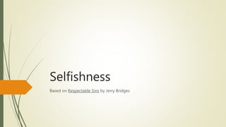 Selfishness
Based on Respectable Sins by Jerry Bridges
 