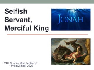 24th Sunday after Pentecost:
15th November 2020
Selfish
Servant,
Merciful King
 
