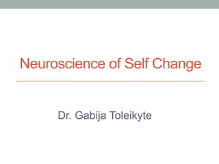 Dr. Gabija Toleikyte
Neuroscience of Self Change
 
