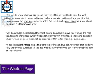Yes, we do know what we like to eat, the type of friends we like to have fun with, whether we prefer to move in literary circles or society parties and our ambition is to become a doctor, engineer, writer or actor. But is this really everything we know about ourselves? Is this who we are?