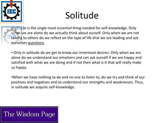  We are very rarely left alone and thus the little that we do get to know about ourselves is only through our interactions with others. We get to know the type of person we are only through what is told to us and more often than not we try and mould our personalities according to the opinions of our friends and family. 