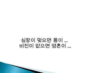 심장이 멎으면 몸이 …    비전이 없으면 영혼이 …  