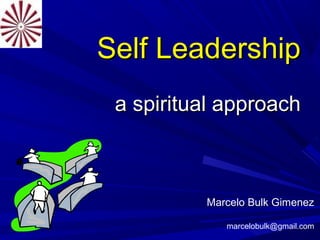 Self LeadershipSelf Leadership
a spiritual approacha spiritual approach
Marcelo Bulk Gimenez
marcelobulk@gmail.com
 