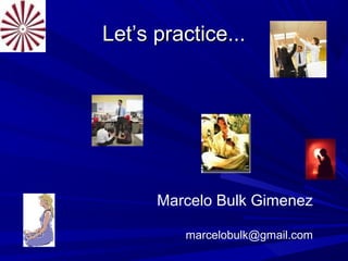 Let’s practice...Let’s practice...
Marcelo Bulk Gimenez
marcelobulk@gmail.com
 