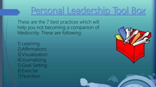 These are the 7 best practices which will
help you not becoming a companion of
Mediocrity. These are following:
1) Learning
2)Affirmations
3)Visualization
4)Journalizing
5)Goal Setting
6)Exercise
7)Nutrition
 